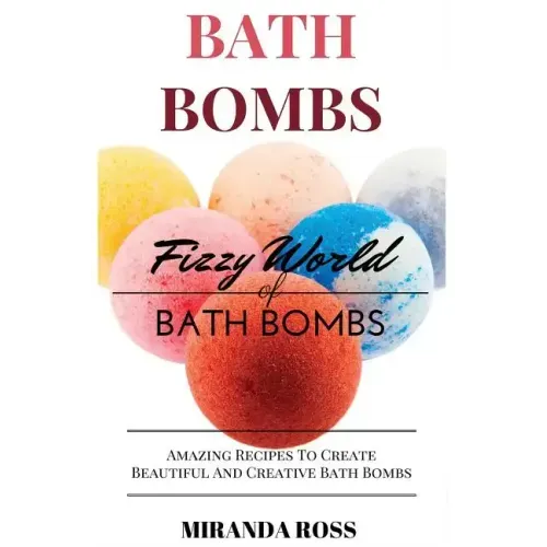 Bath Bombs: Fizzy World of Bath Bombs - Amazing Recipes to Create Beautiful and Creative Bath Bombs