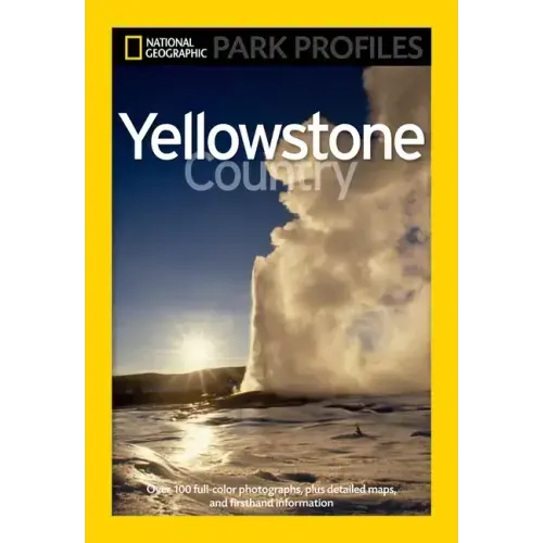 National Geographic Park Profiles: Yellowstone Country: Over 100 Full-Color Photographs, Plus Detailed Maps, and Firsthand Information