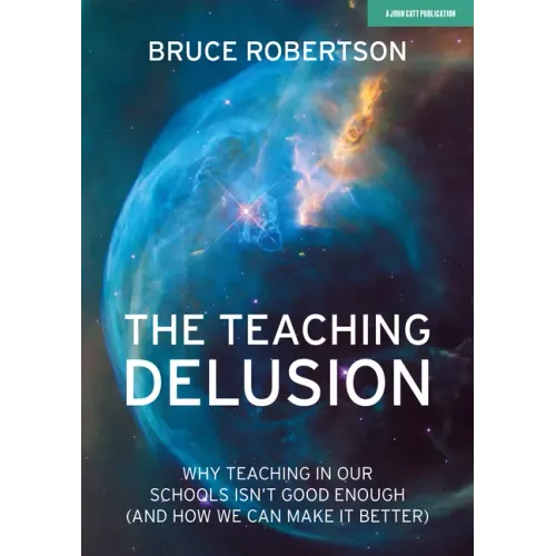 The Teaching Delusion: Why Teaching in Our Classrooms and Schools Isn't Good Enough (and How We Can Make It Better): Why Teaching in Our Schools Isn't
