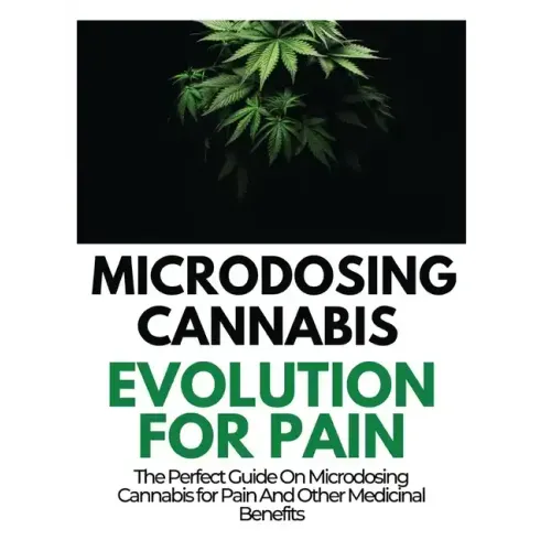 Microdosing Cannabis Evolution for Pain: The Perfect Guide on Microdosing Cannabis for Pain and Other Medicinal Benefits