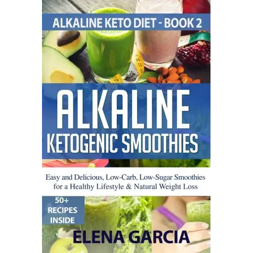 Alkaline Ketogenic Smoothies: Easy and Delicious, Low-Carb, Low-Sugar Smoothies for a Healthy Lifestyle & Natural Weight Loss
