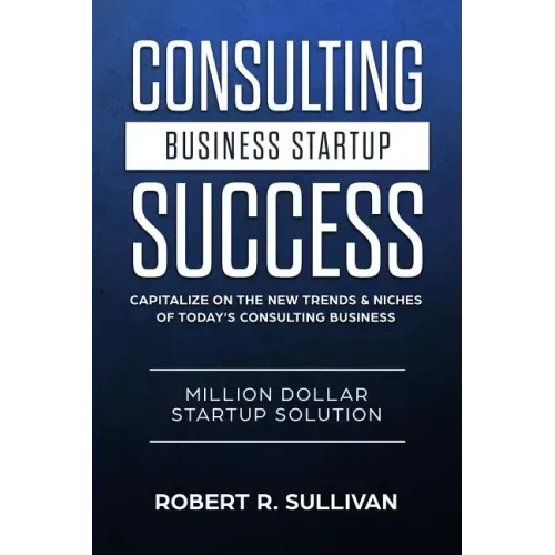 Consulting Business Startup Success: Capitalize on the New Trends & Niches of Today's Consulting Business - Million Dollar Startup Solution