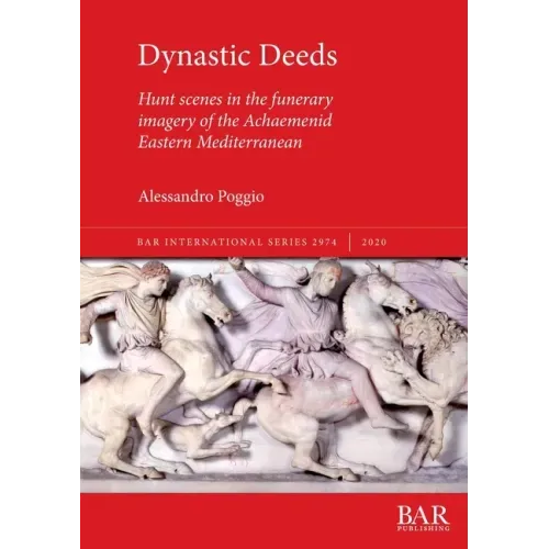 Dynastic Deeds: Hunt scenes in the funerary imagery of the Achaemenid Eastern Mediterranean