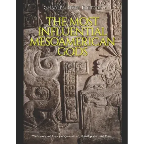 The Most Influential Mesoamerican Gods: The History and Legacy of Quetzalcoatl, Huitzilopochtli, and Tlaloc
