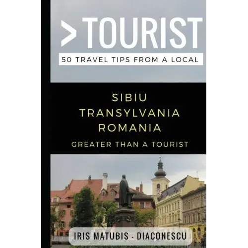 Greater Than a Tourist- Sibiu Transylvania Romania: 50 Travel Tips from a Local
