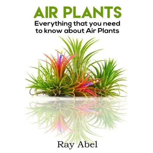 Air Plants: All you need to know about Air Plants in a single book!