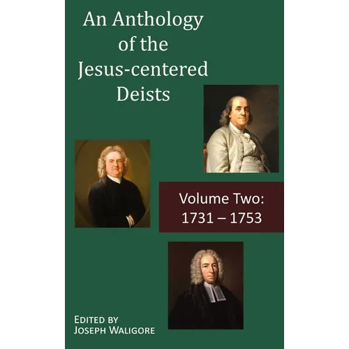 An Anthology of the Jesus-centered Deists: Volume Two: 1731 - 1753