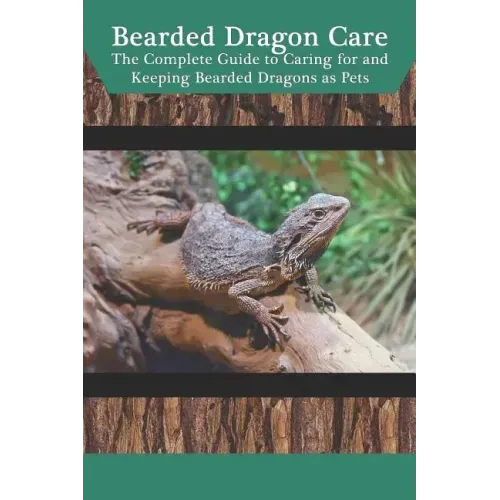Bearded Dragon Care: The Complete Guide to Caring for and Keeping Bearded Dragons as Pets