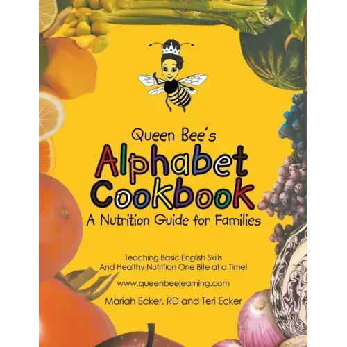 Queen Bee's Alphabet Cookbook: Teaching Basic English Skills and Healthy Nutrition One Bite at a Time!