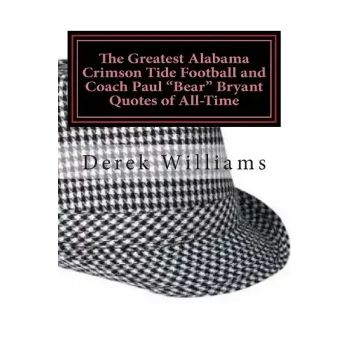 The Greatest Alabama Crimson Tide Football and Coach Paul "Bear" Bryant Quotes of All-Time
