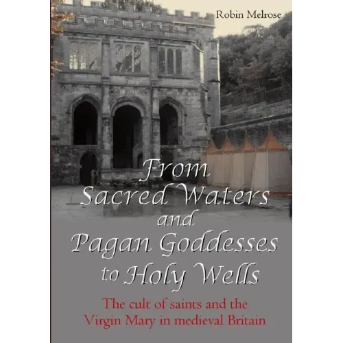 From Sacred Waters and Pagan Goddesses to Holy Wells: The cult of saints and the Virgin Mary in medieval Britain