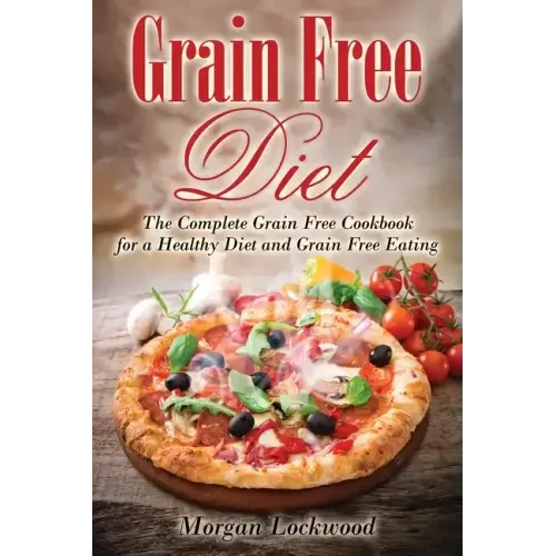 Grain Free Diet: The Complete Grain Free Cookbook for a Healthy Diet and Grain Free Eating