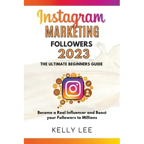 Instagram Marketing Followers 2023 The Ultimate Beginners Guide Become a Real Influencer and Boost your Followers to Millions