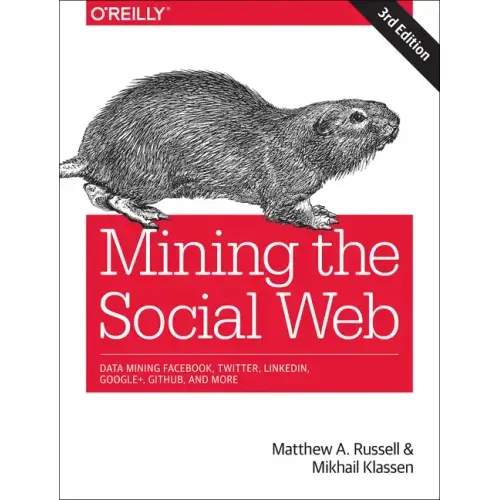 Mining the Social Web: Data Mining Facebook, Twitter, Linkedin, Instagram, Github, and More