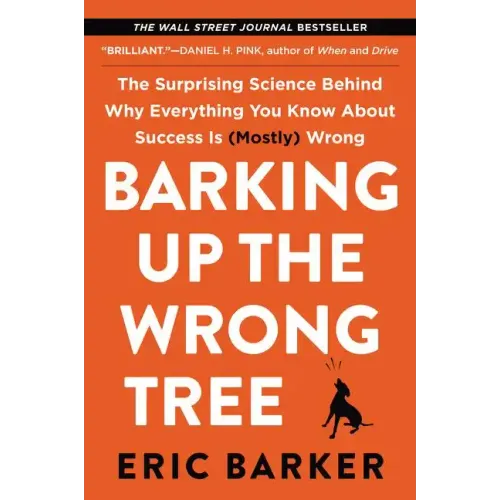 Barking Up the Wrong Tree: The Surprising Science Behind Why Everything You Know about Success Is (Mostly) Wrong