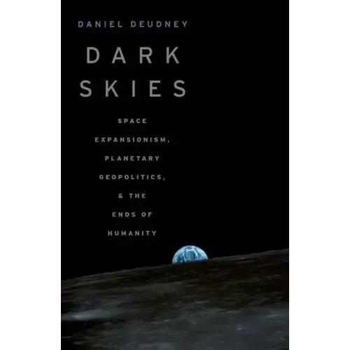 Dark Skies: Space Expansionism, Planetary Geopolitics, and the Ends of Humanity