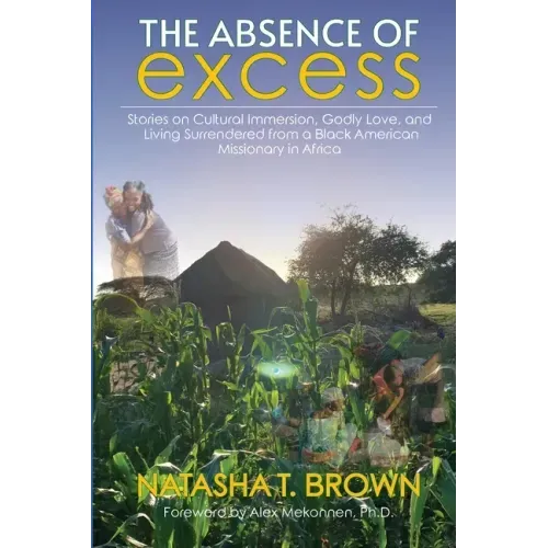 The Absence of Excess: Stories on Cultural Immersion, Godly Love, and Living Surrendered from a Black American Missionary in Africa