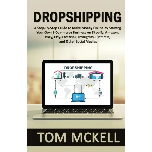 Dropshipping: A Step-By-Step Guide to Make Money Online by Starting Your Own E-Commerce Business on Shopify, Amazon, eBay, Etsy, Fac