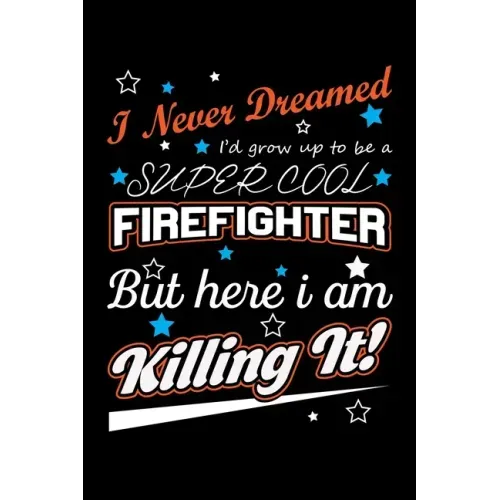 I Never Dreamed I'd Grow Up To Be A Super Cool Firefighter But Here I Am Killing It: Write Down Everything You Need When Your Son Is A Firefighter. Sh