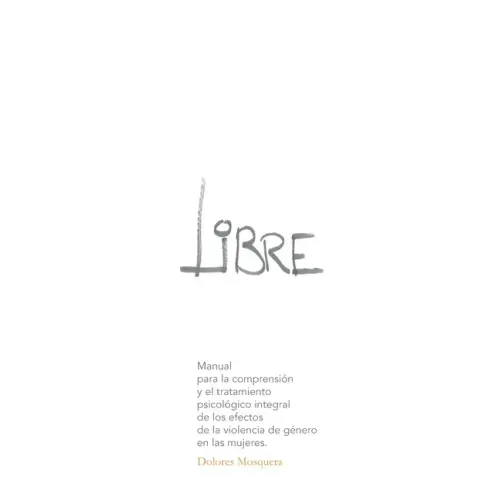 Libre: Manual para la comprensión y el tratamiento psicológico integral de los efectos de la violencia de género en las mujer