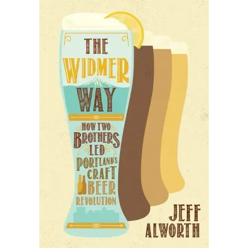 The Widmer Way: How Two Brothers Led Portland's Craft Beer Revolution
