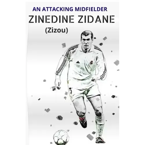 ZINEDINE ZIDANE (Zizou): An Attacking Midfielder