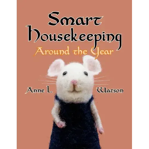 Smart Housekeeping Around the Year: An Almanac of Cleaning, Organizing, Decluttering, Furnishing, Maintaining, and Managing Your Home, With Tips for E