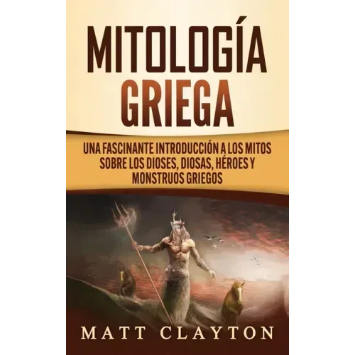 Mitología Griega: Una fascinante introducción a los mitos sobre los dioses, diosas, héroes y monstruos griegos