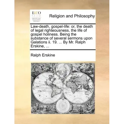 Law-Death, Gospel-Life: Or, the Death of Legal Righteousness, the Life of Gospel Holiness. Being the Substance of Several Sermons Upon Galatio