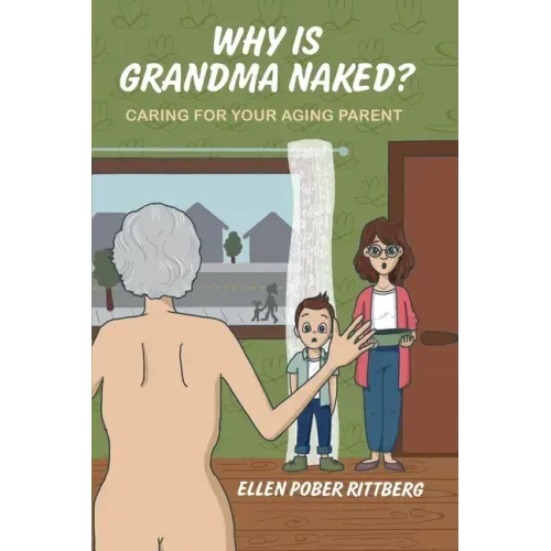 Why Is Grandma Naked?: Caring for Your Aging Parent