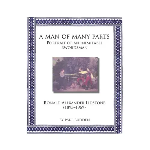 A Man of Many parts: Portrait of an Inimitable Swordsman - Ronald Alexander Lidstone