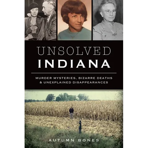Unsolved Indiana: Murder Mysteries, Bizarre Deaths & Unexplained Disappearances