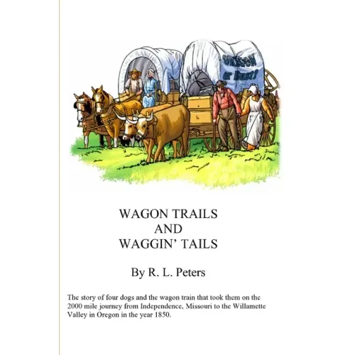 Wagon Trails and Waggin' Tails: The story of four dogs and the wagon train that took them on the 2000 mile journey from Independence, Missouri to the