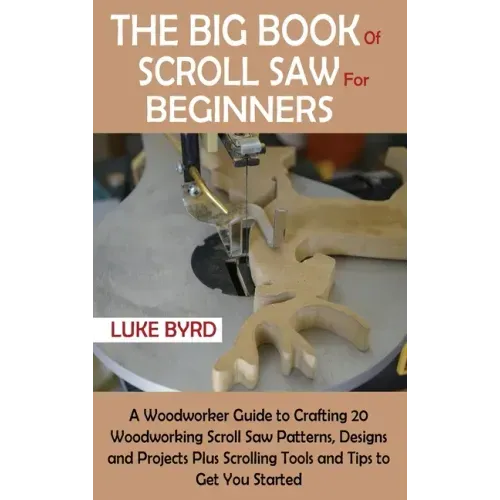 The Big Book of Scroll Saw for Beginners: A Woodworker Guide to Crafting 20 Woodworking Scroll Saw Patterns, Designs and Projects Plus Scrolling Tools
