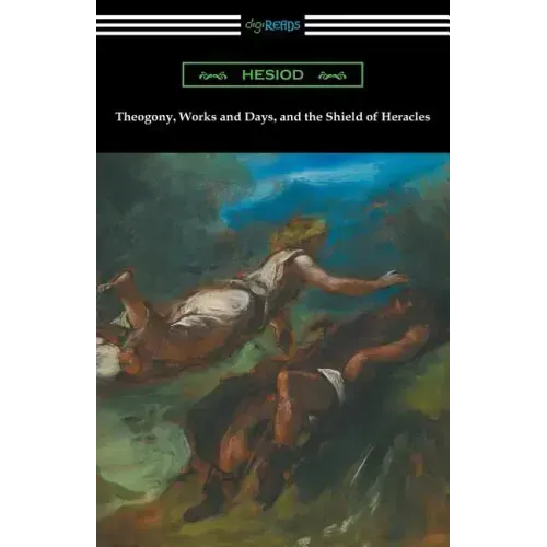 Theogony, Works and Days, and the Shield of Heracles: (Translated by Hugh G. Evelyn-White)