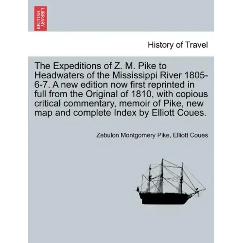 The Expeditions of Z. M. Pike to Headwaters of the Mississippi River 1805-6-7. a New Edition Now First Reprinted in Full from the Original of 1810, wi