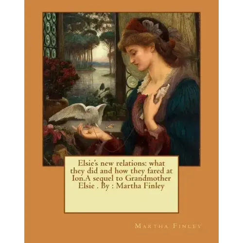 Elsie's new relations: what they did and how they fared at Ion.A sequel to Grandmother Elsie . By: Martha Finley