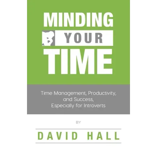 Minding Your Time: Time Management, Productivity, and Success, Especially for Introverts