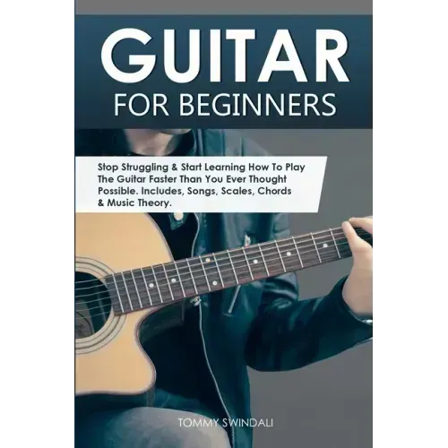 Guitar for Beginners: Stop Struggling & Start Learning How To Play The Guitar Faster Than You Ever Thought Possible. Includes, Songs, Scales