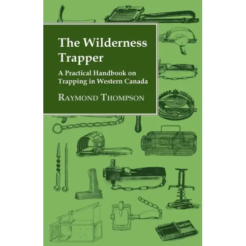 The Wilderness Trapper - A Practical Handbook on Trapping in Western Canada