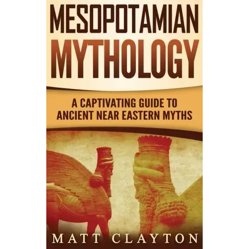 Mesopotamian Mythology: A Captivating Guide to Ancient Near Eastern Myths