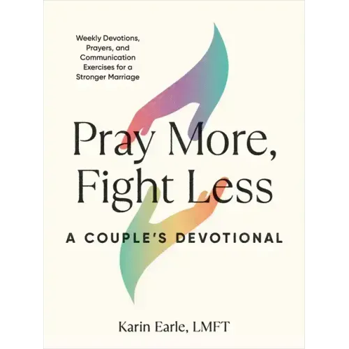 Pray More, Fight Less: A Couple's Devotional: Weekly Devotions, Prayers, and Communication Exercises for a Stronger Marriage