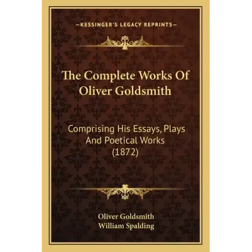 The Complete Works of Oliver Goldsmith: Comprising His Essays, Plays and Poetical Works (1872)