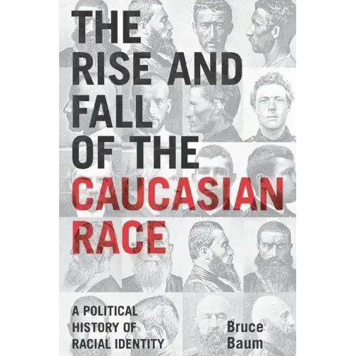 The Rise and Fall of the Caucasian Race: A Political History of Racial Identity