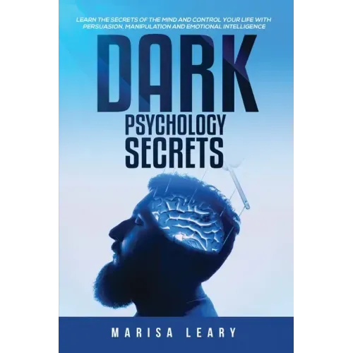 Dark Psychology Secrets: Learn the Secrets of the Mind and Control Your Life with Persuasion, Manipulation and Emotional Intelligence