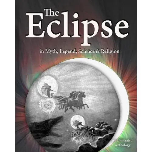 The Eclipse in Myth, Legend, Science & Religion: An Illustrated Anthology