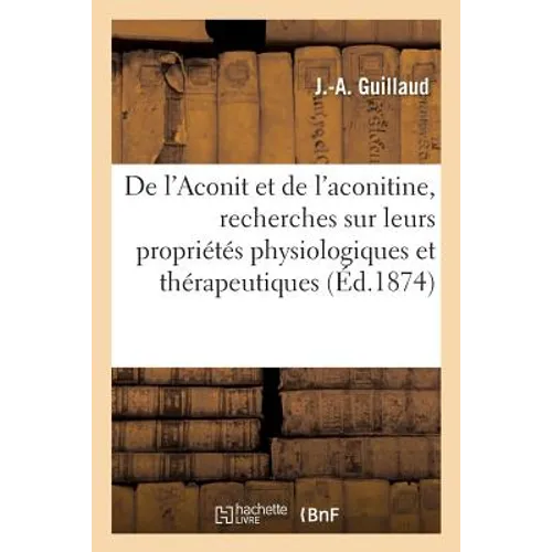 de l'Aconit Et de l'Aconitine, Recherches Sur Leurs Propriétés Physiologiques Et Thérapeutiques