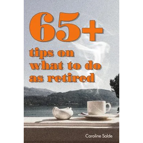 65+ Tips on What to Do as Retired: - Tips for Young Retirees: Inspiration for a Happy Free Life.