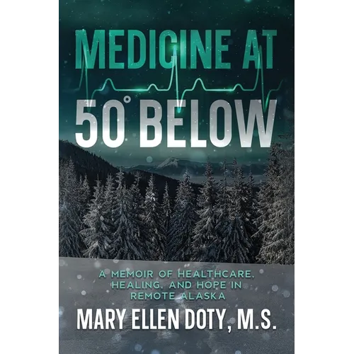 Medicine at 50 Below: A Memoir of Healthcare, Healing, and Hope in Rural Alaska