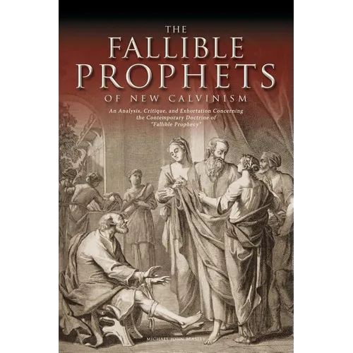 The Fallible Prophets of New Calvinism: An Analysis, Critique, and Exhortation Concerning the Contemporary Doctrine of Fallible Prophecy